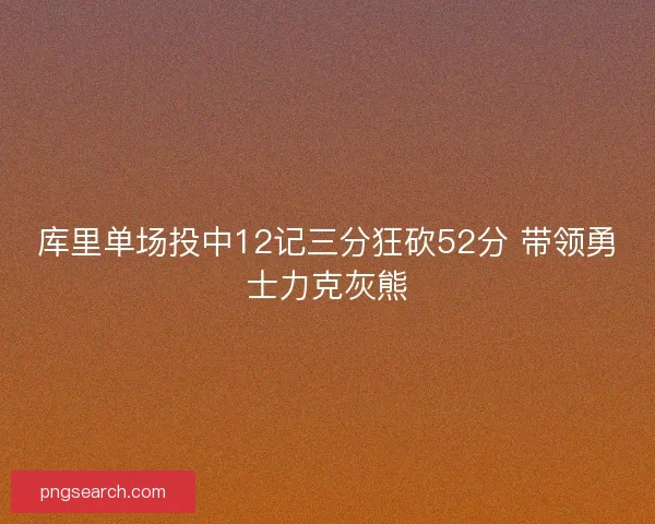 库里单场投中12记三分狂砍52分 带领勇士力克灰熊