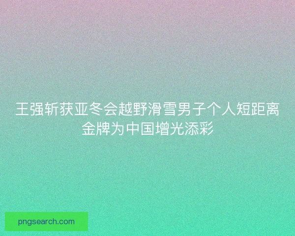 王强斩获亚冬会越野滑雪男子个人短距离金牌为中国增光添彩