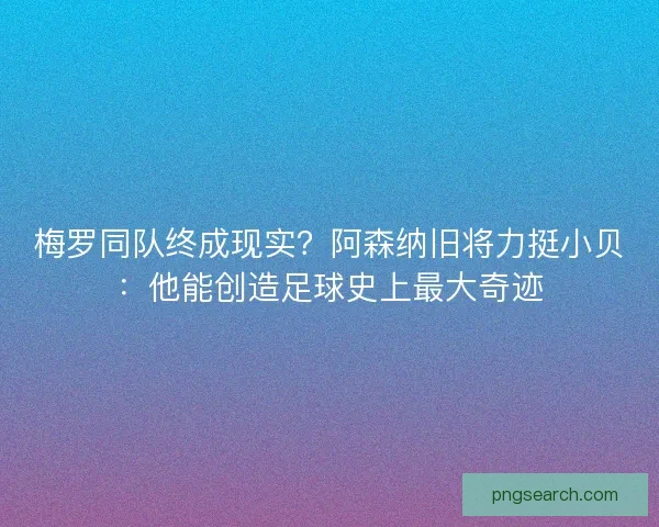 梅罗同队终成现实？阿森纳旧将力挺小贝：他能创造足球史上最大奇迹